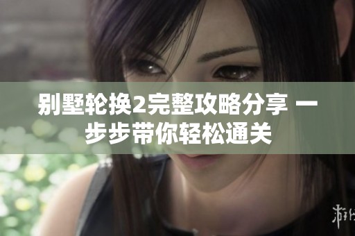 别墅轮换2完整攻略分享 一步步带你轻松通关