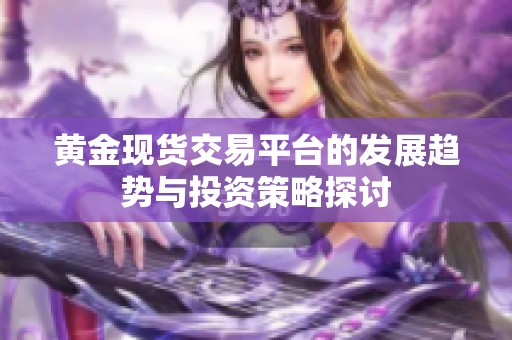 黄金现货交易平台的发展趋势与投资策略探讨