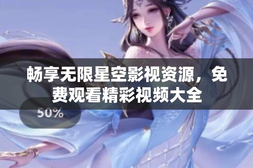 畅享无限星空影视资源，免费观看精彩视频大全