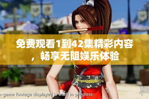 免费观看1到42集精彩内容，畅享无阻娱乐体验