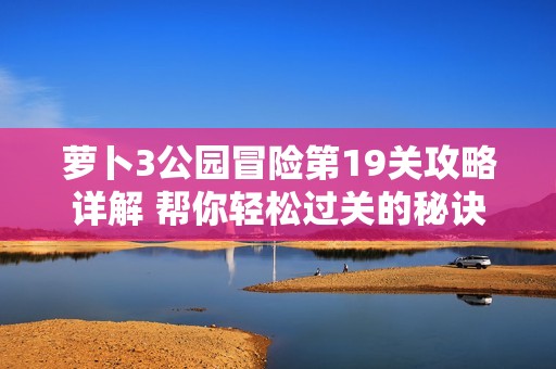 萝卜3公园冒险第19关攻略详解 帮你轻松过关的秘诀