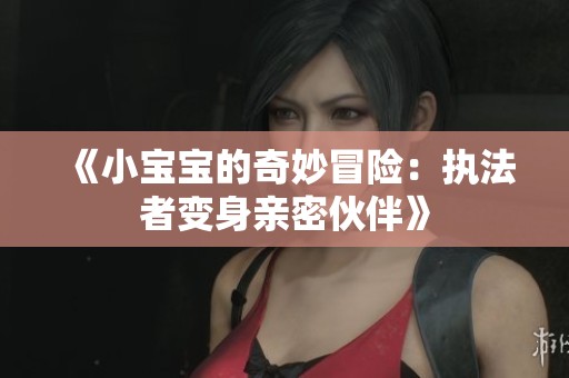 《小宝宝的奇妙冒险：执法者变身亲密伙伴》