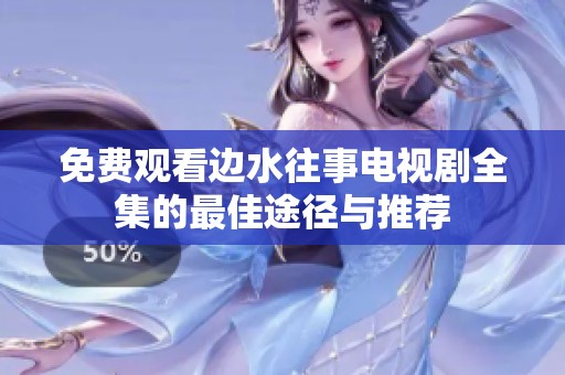 免费观看边水往事电视剧全集的最佳途径与推荐