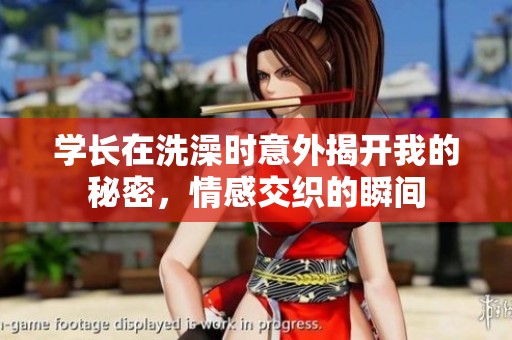 学长在洗澡时意外揭开我的秘密，情感交织的瞬间