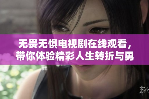 无畏无惧电视剧在线观看，带你体验精彩人生转折与勇气故事