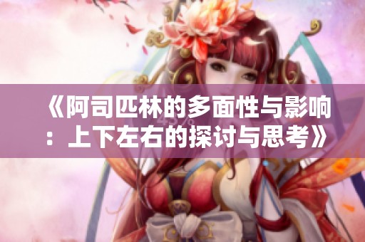 《阿司匹林的多面性与影响：上下左右的探讨与思考》