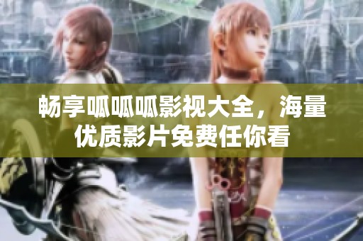 畅享呱呱呱影视大全，海量优质影片免费任你看