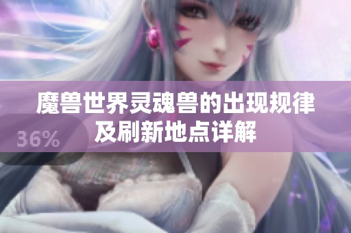 魔兽世界灵魂兽的出现规律及刷新地点详解