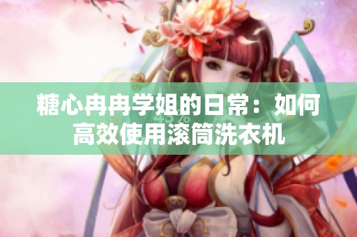 糖心冉冉学姐的日常：如何高效使用滚筒洗衣机
