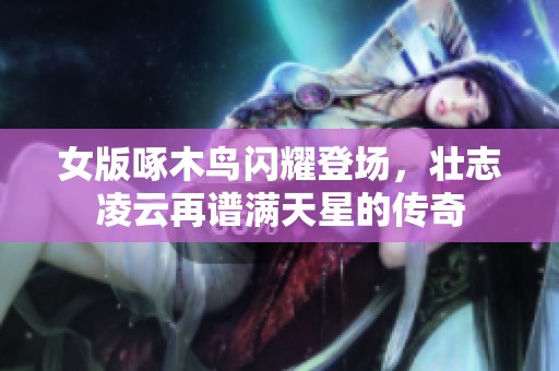 女版啄木鸟闪耀登场，壮志凌云再谱满天星的传奇