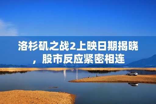 洛杉矶之战2上映日期揭晓，股市反应紧密相连