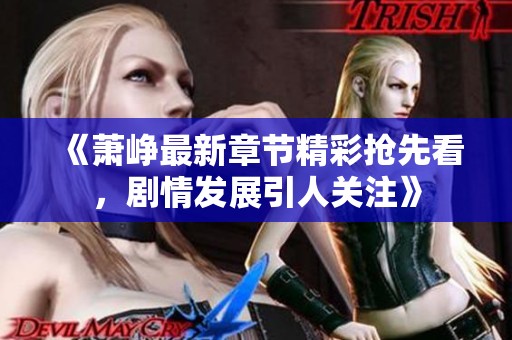 《萧峥最新章节精彩抢先看，剧情发展引人关注》
