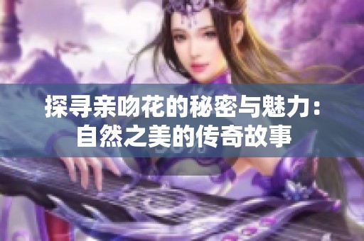 探寻亲吻花的秘密与魅力：自然之美的传奇故事