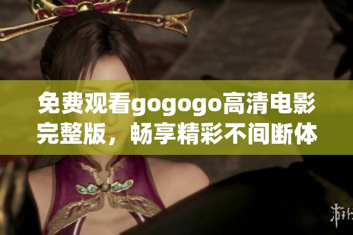 免费观看gogogo高清电影完整版，畅享精彩不间断体验