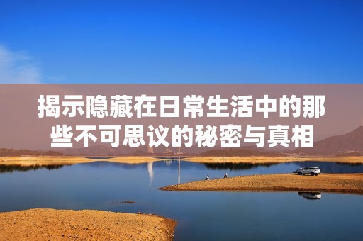 揭示隐藏在日常生活中的那些不可思议的秘密与真相
