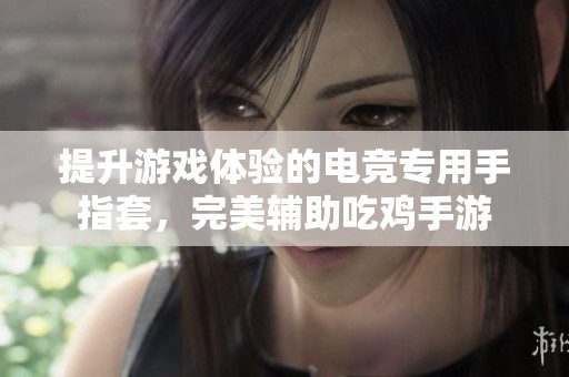 提升游戏体验的电竞专用手指套，完美辅助吃鸡手游