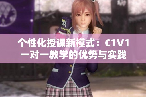 个性化授课新模式：C1V1一对一教学的优势与实践