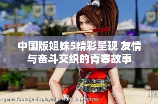 中国版姐妹5精彩呈现 友情与奋斗交织的青春故事