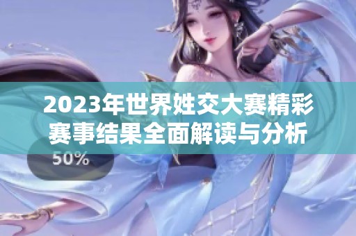 2023年世界姓交大赛精彩赛事结果全面解读与分析