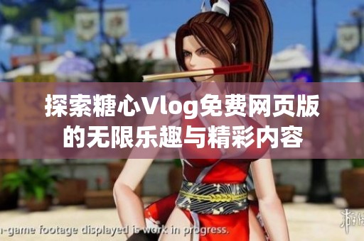 探索糖心Vlog免费网页版的无限乐趣与精彩内容
