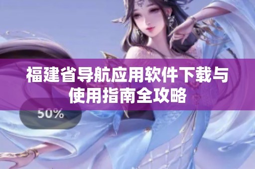 福建省导航应用软件下载与使用指南全攻略