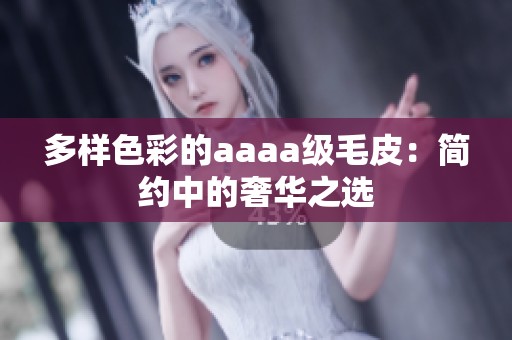 多样色彩的aaaa级毛皮：简约中的奢华之选