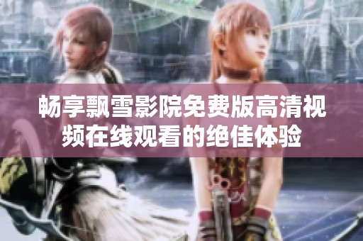 畅享飘雪影院免费版高清视频在线观看的绝佳体验