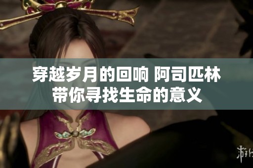 穿越岁月的回响 阿司匹林带你寻找生命的意义