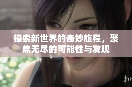 探索新世界的奇妙旅程，聚焦无尽的可能性与发现