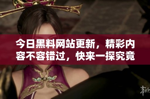 今日黑料网站更新，精彩内容不容错过，快来一探究竟！