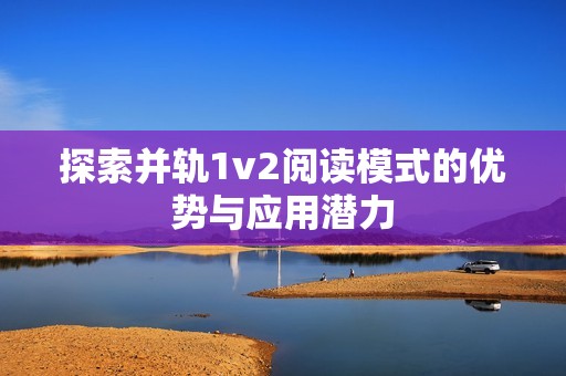 探索并轨1v2阅读模式的优势与应用潜力