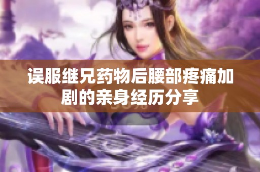 误服继兄药物后腰部疼痛加剧的亲身经历分享
