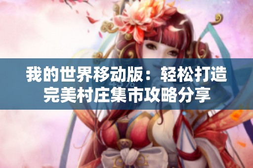 我的世界移动版：轻松打造完美村庄集市攻略分享
