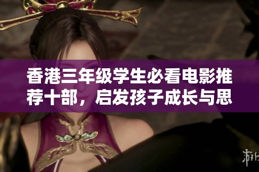 香港三年级学生必看电影推荐十部，启发孩子成长与思考