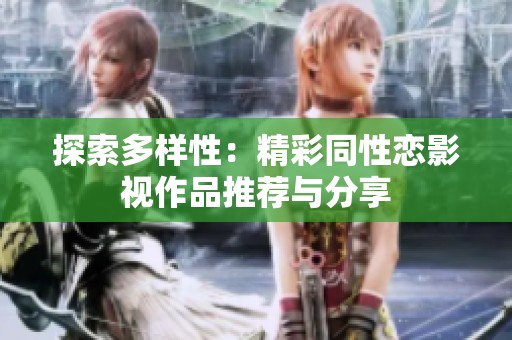 探索多样性：精彩同性恋影视作品推荐与分享