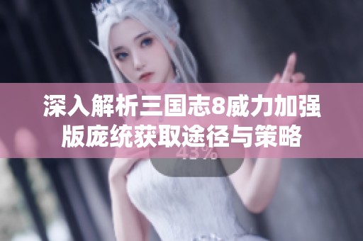 深入解析三国志8威力加强版庞统获取途径与策略