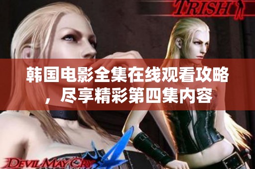 韩国电影全集在线观看攻略，尽享精彩第四集内容