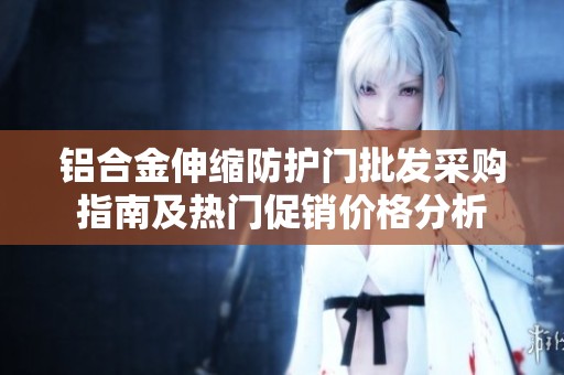 铝合金伸缩防护门批发采购指南及热门促销价格分析