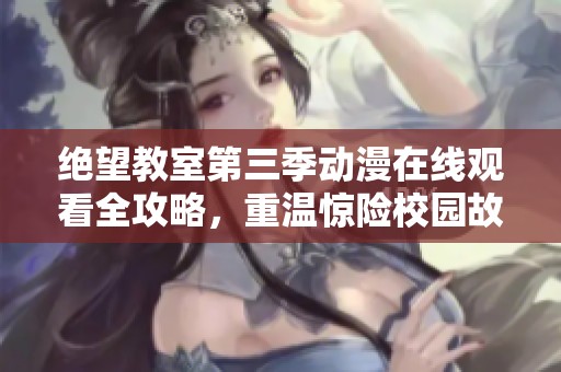 绝望教室第三季动漫在线观看全攻略，重温惊险校园故事