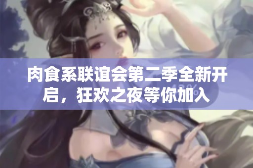 肉食系联谊会第二季全新开启，狂欢之夜等你加入