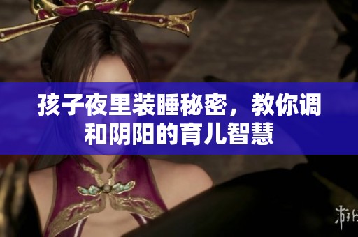 孩子夜里装睡秘密，教你调和阴阳的育儿智慧