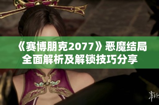 《赛博朋克2077》恶魔结局全面解析及解锁技巧分享