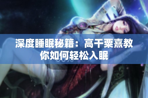 深度睡眠秘籍：高干粟熹教你如何轻松入眠