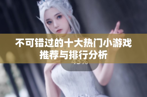 不可错过的十大热门小游戏推荐与排行分析