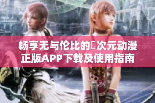 畅享无与伦比的囧次元动漫正版APP下载及使用指南