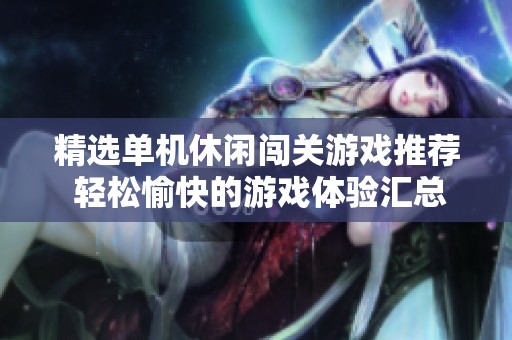 精选单机休闲闯关游戏推荐 轻松愉快的游戏体验汇总