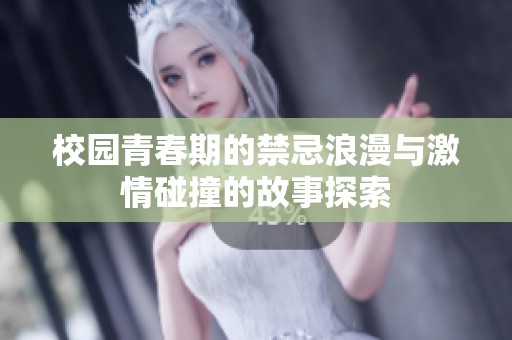 校园青春期的禁忌浪漫与激情碰撞的故事探索