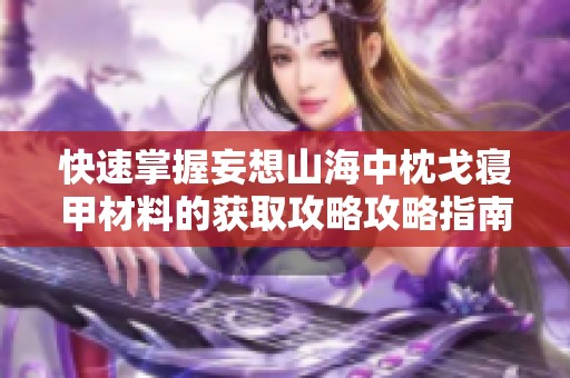 快速掌握妄想山海中枕戈寝甲材料的获取攻略攻略指南