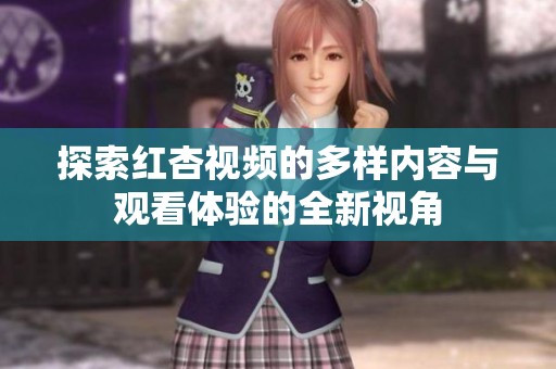 探索红杏视频的多样内容与观看体验的全新视角