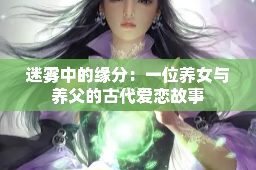迷雾中的缘分：一位养女与养父的古代爱恋故事